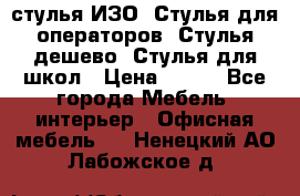 стулья ИЗО, Стулья для операторов, Стулья дешево, Стулья для школ › Цена ­ 450 - Все города Мебель, интерьер » Офисная мебель   . Ненецкий АО,Лабожское д.
